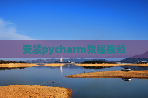 安装pycharm教程视频 安装pycharm教程视频